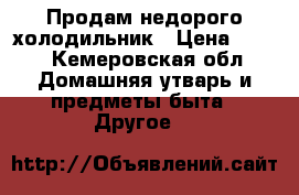 Продам недорого холодильник › Цена ­ 500 - Кемеровская обл. Домашняя утварь и предметы быта » Другое   